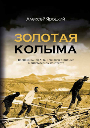 обложка книги Золотая Колыма. Воспоминания А. С. Яроцкого о Колыме в литературном контексте - Алексей Яроцкий