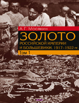 обложка книги Золото Российской империи и большевики. 1917–1922 гг. Том 1 - Александр Мосякин