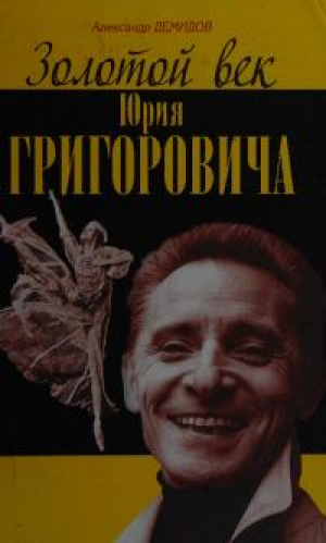 обложка книги Золотой век Юрия Григоровича - Александр Демидов