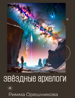 обложка книги Звёздные археологи (СИ) - Римма Орешникова