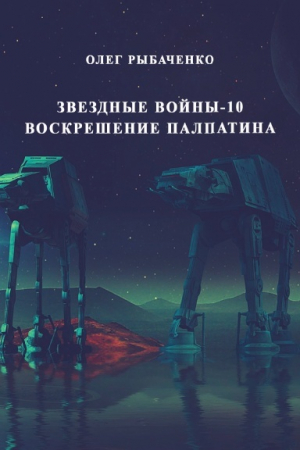 обложка книги Звездные войны-10 Воскрешение Палпатина - Олег Рыбаченко