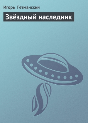 обложка книги Звёздный наследник - Игорь Гетманский